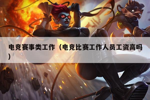 电竞赛事类工作（电竞比赛工作人员工资高吗）