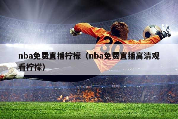 nba免费直播柠檬(nba免费直播高清观看柠檬)