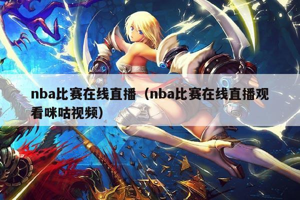 nba比赛在线直播（nba比赛在线直播观看咪咕视频）
