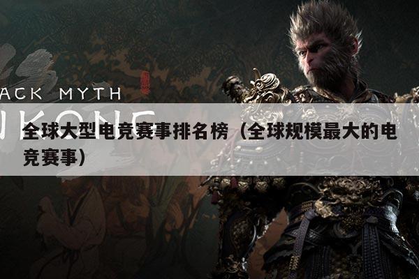 全球大型电竞赛事排名榜（全球规模最大的电竞赛事）