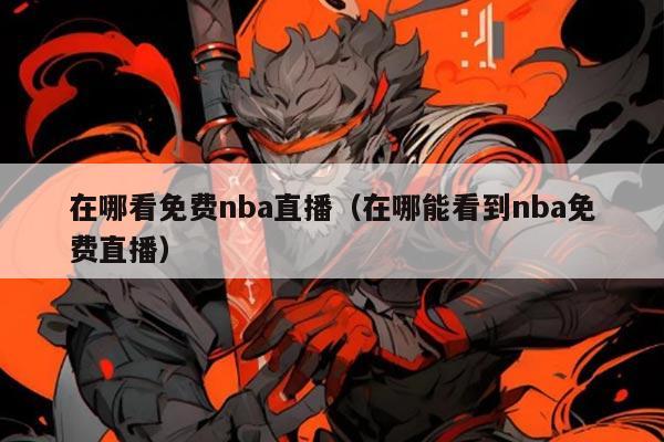 在哪看免费nba直播（在哪能看到nba免费直播）