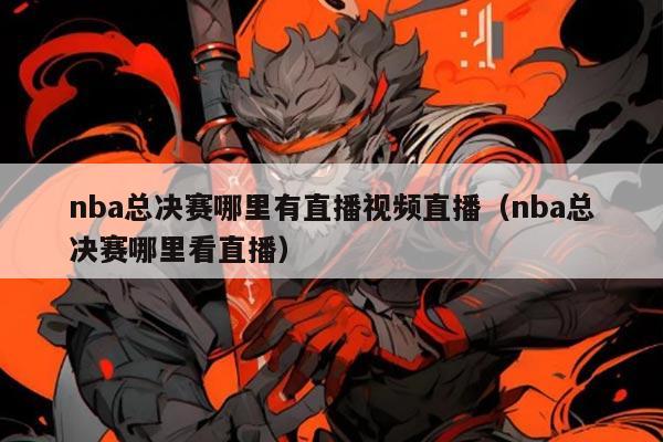 nba总决赛哪里有直播视频直播（nba总决赛哪里看直播）