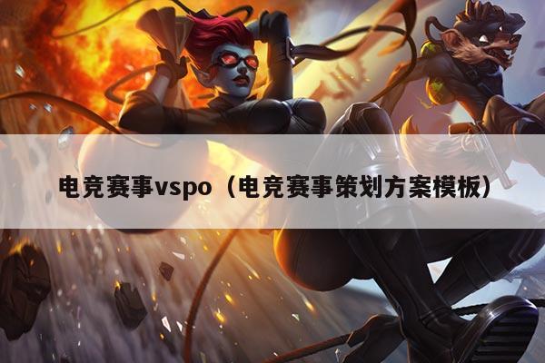 电竞赛事vspo（电竞赛事策划方案模板）