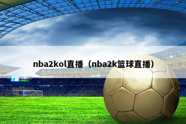 nba2kol直播（nba2k篮球直播）
