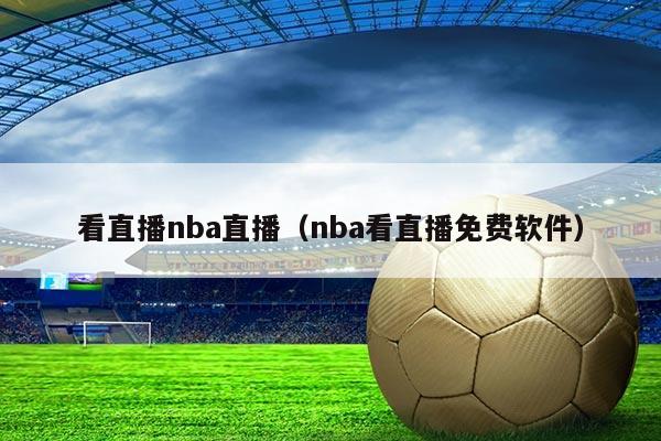 看直播nba直播（nba看直播免费软件）