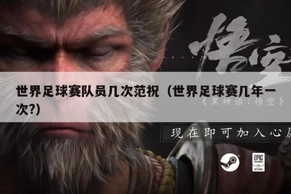 世界足球赛队员几次范祝（世界足球赛几年一次?）