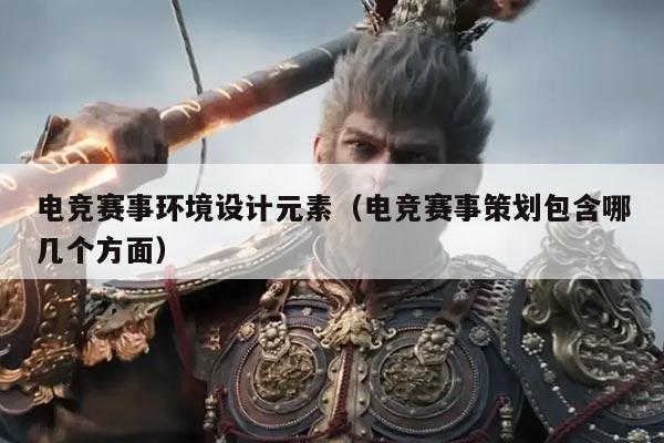 电竞赛事环境设计元素（电竞赛事策划包含哪几个方面）