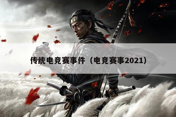 传统电竞赛事件（电竞赛事2021）