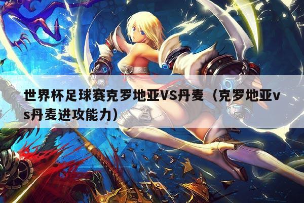 世界杯足球赛克罗地亚VS丹麦（克罗地亚vs丹麦进攻能力）