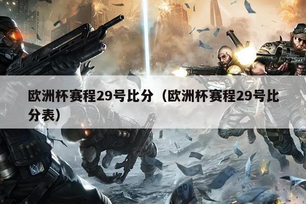 欧洲杯赛程29号比分（欧洲杯赛程29号比分表）