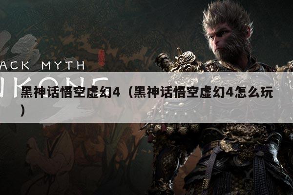 黑神话悟空虚幻4（黑神话悟空虚幻4怎么玩）