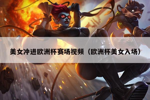 美女冲进欧洲杯赛场视频（欧洲杯美女入场）