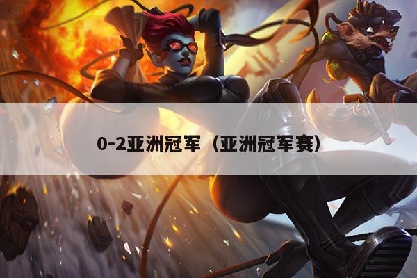 0-2亚洲冠军（亚洲冠军赛）