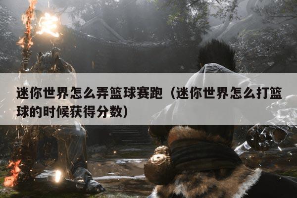 迷你世界怎么弄篮球赛跑（迷你世界怎么打篮球的时候获得分数）