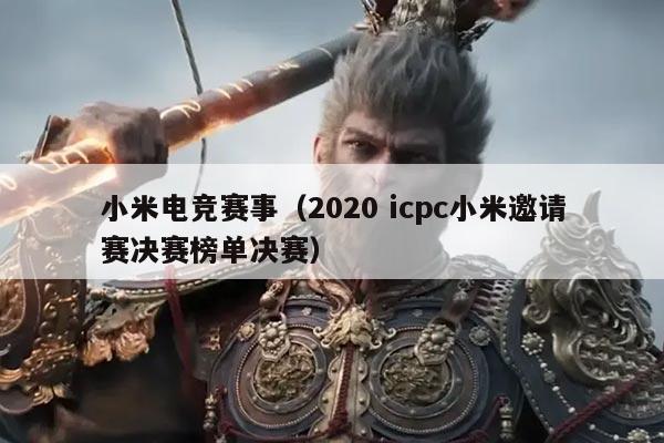 小米电竞赛事(2020 icpc小米邀请赛决赛榜单决赛)