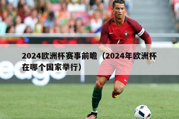2024欧洲杯赛事前瞻（2024年欧洲杯在哪个国家举行）