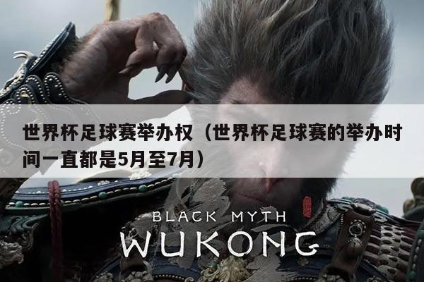 世界杯足球赛举办权（世界杯足球赛的举办时间一直都是5月至7月）