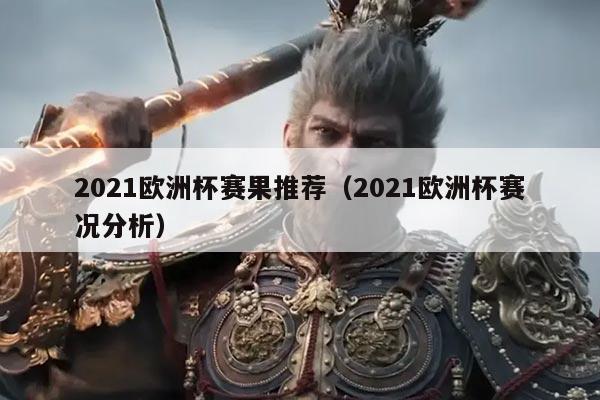 2021欧洲杯赛果推荐（2021欧洲杯赛况分析）