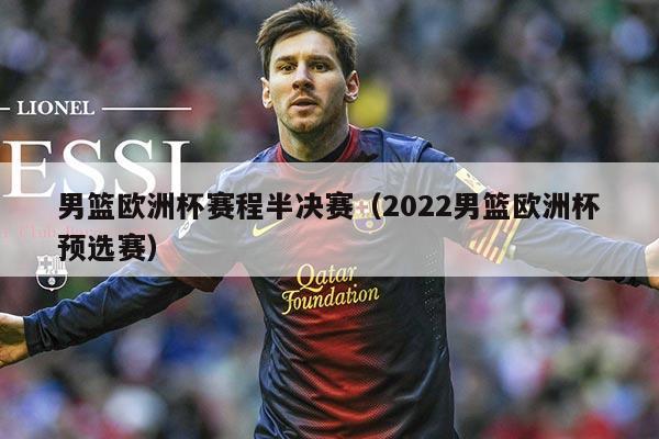 男篮欧洲杯赛程半决赛（2022男篮欧洲杯预选赛）