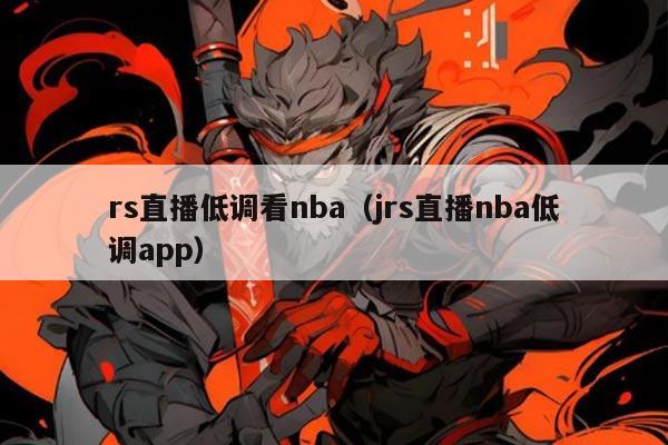 rs直播低调看nba（jrs直播nba低调app）