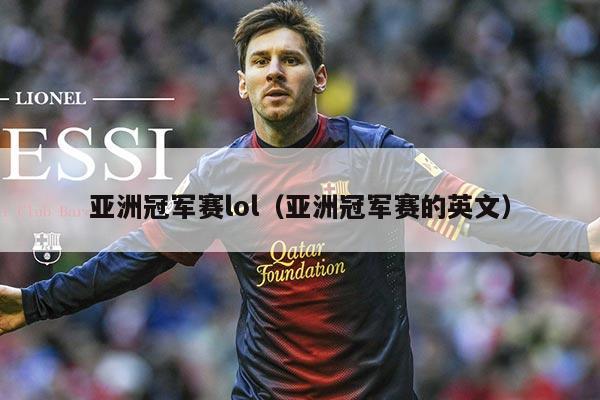 亚洲冠军赛lol（亚洲冠军赛的英文）