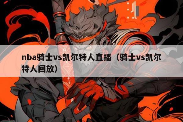 nba骑士vs凯尔特人直播(骑士vs凯尔特人回放)