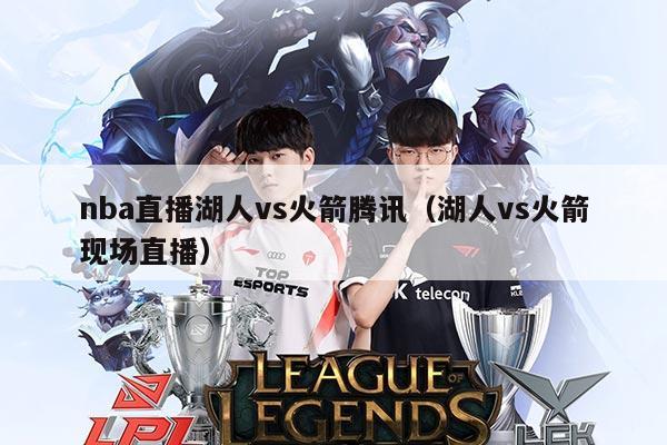 nba直播湖人vs火箭腾讯（湖人vs火箭现场直播）