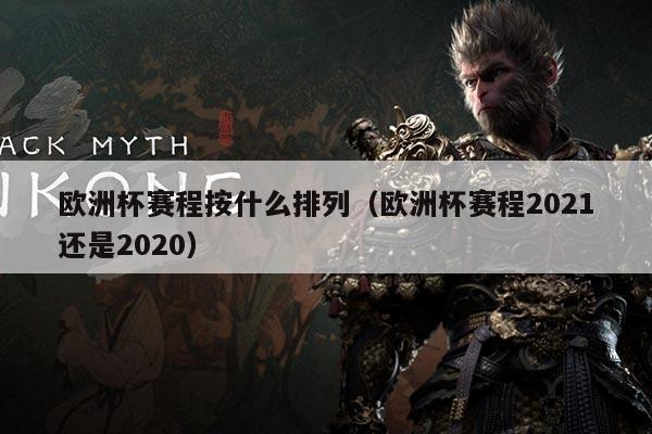 欧洲杯赛程按什么排列(欧洲杯赛程2021还是2020)