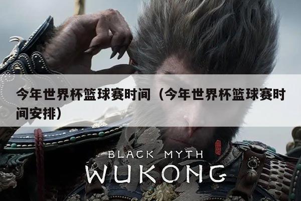今年世界杯篮球赛时间（今年世界杯篮球赛时间安排）