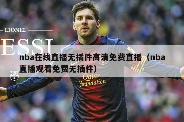 nba在线直播无插件高清免费直播(nba直播观看免费无插件)