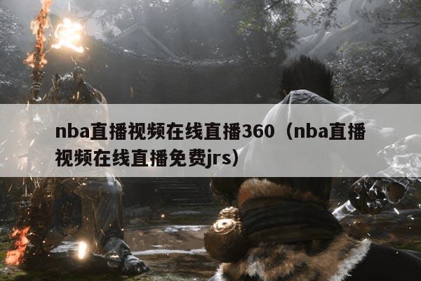 nba直播视频在线直播360(nba直播视频在线直播免费jrs)