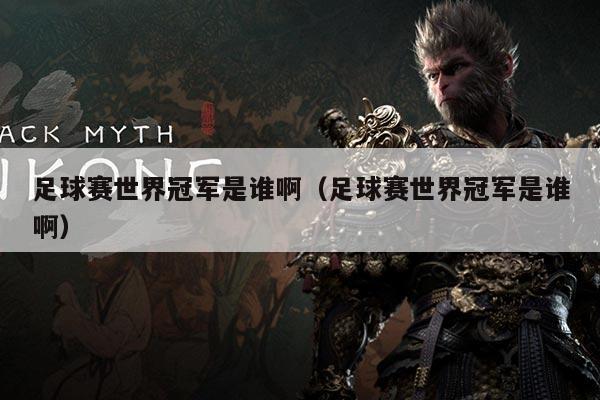 足球赛世界冠军是谁啊(足球赛世界冠军是谁啊)