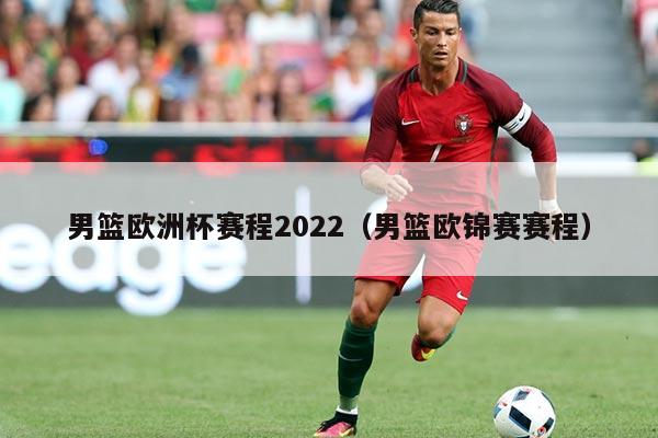 男篮欧洲杯赛程2022(男篮欧锦赛赛程)