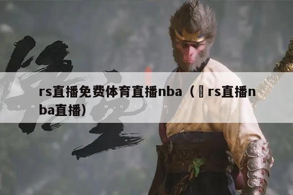 rs直播免费体育直播nba(亅rs直播nba直播)