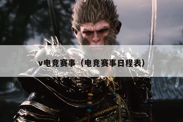 v电竞赛事(电竞赛事日程表)