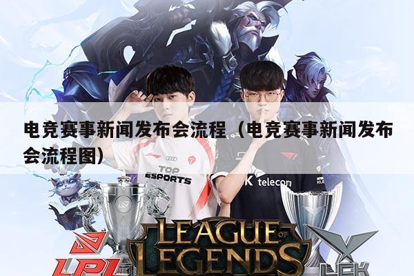 电竞赛事新闻发布会流程(电竞赛事新闻发布会流程图)