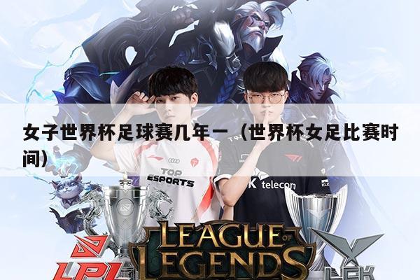 女子世界杯足球赛几年一(世界杯女足比赛时间)