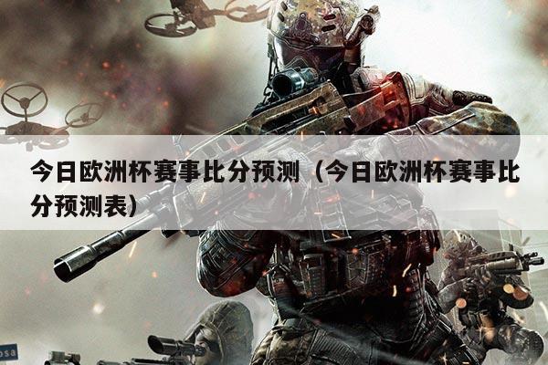 今日欧洲杯赛事比分预测（今日欧洲杯赛事比分预测表）