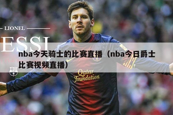 nba今天骑士的比赛直播（nba今日爵士比赛视频直播）