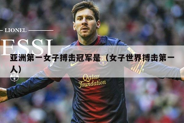 亚洲第一女子搏击冠军是(女子世界搏击第一人)