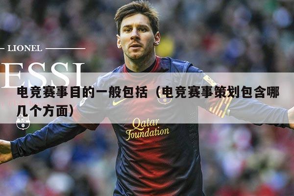 电竞赛事目的一般包括(电竞赛事策划包含哪几个方面)