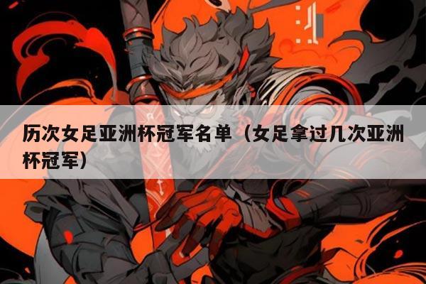 历次女足亚洲杯冠军名单(女足拿过几次亚洲杯冠军)