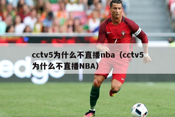 cctv5为什么不直播nba（cctv5为什么不直播NBA）