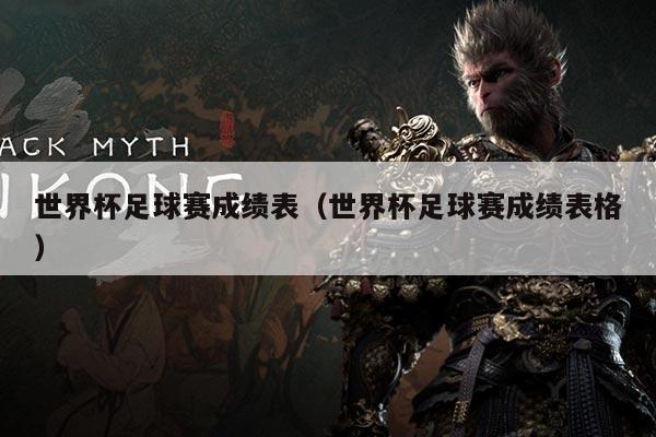 世界杯足球赛成绩表(世界杯足球赛成绩表格)
