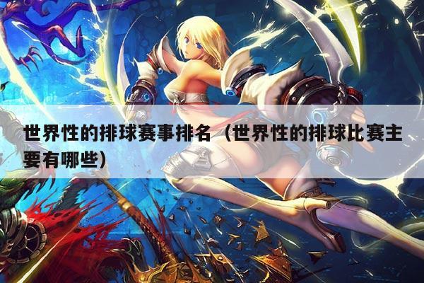 世界性的排球赛事排名(世界性的排球比赛主要有哪些)