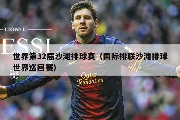 世界第32届沙滩排球赛(国际排联沙滩排球世界巡回赛)