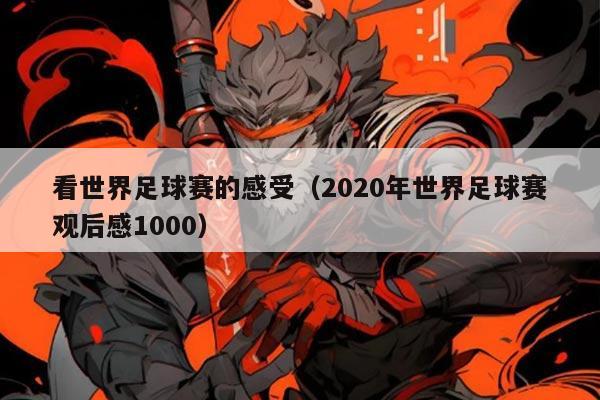 看世界足球赛的感受(2020年世界足球赛观后感1000)