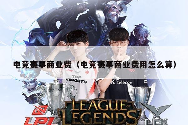 电竞赛事商业费(电竞赛事商业费用怎么算)