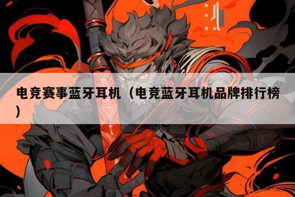电竞赛事蓝牙耳机（电竞蓝牙耳机品牌排行榜）