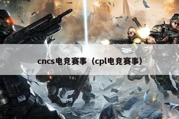 cncs电竞赛事(cpl电竞赛事)